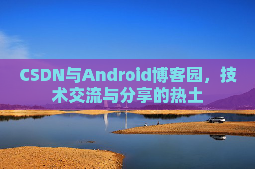 CSDN与Android博客园，技术交流与分享的热土