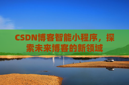CSDN博客智能小程序,探索未来博客的新领域