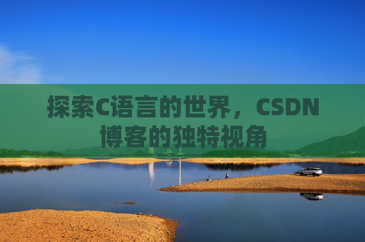 探索C语言的世界，CSDN博客的独特视角