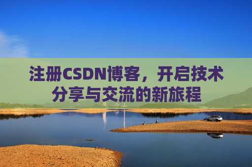 注册CSDN博客，开启技术分享与交流的新旅程